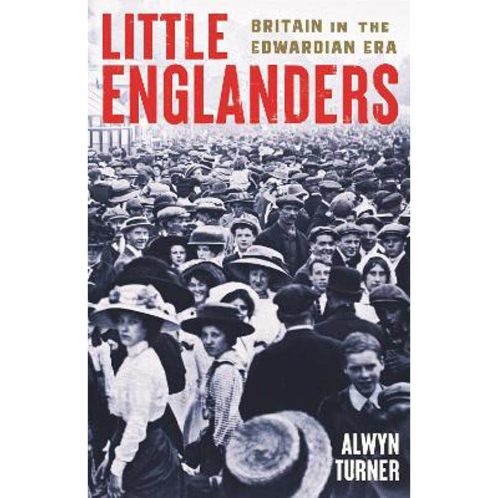Little Englanders: Britain in the Edwardian Era (Hardback) - Alwyn Turner